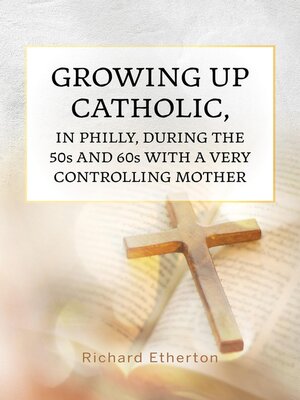 cover image of Growing Up Catholic, in Philly, During the 50s and 60s With a Very Controlling Mother